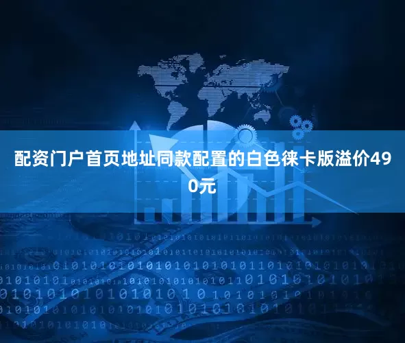 配资门户首页地址同款配置的白色徕卡版溢价490元