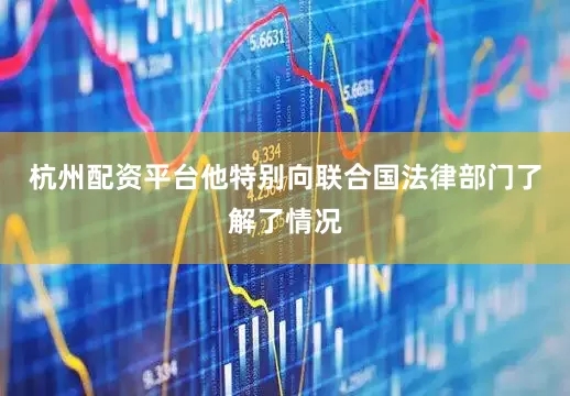 杭州配资平台他特别向联合国法律部门了解了情况