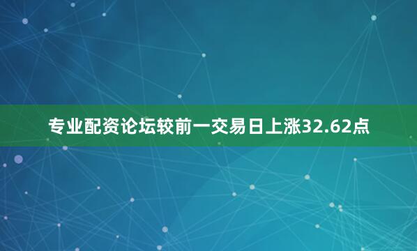 专业配资论坛较前一交易日上涨32.62点