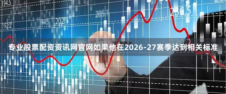 专业股票配资资讯网官网如果他在2026-27赛季达到相关标准