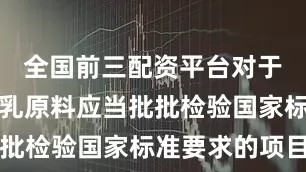 全国前三配资平台对于购入的含乳原料应当批批检验国家标准要求的项目