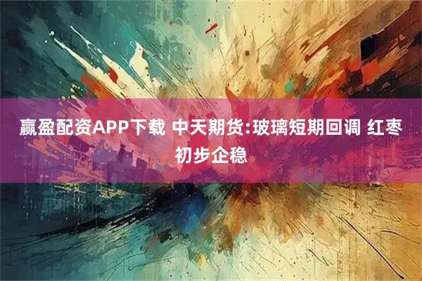 赢盈配资APP下载 中天期货:玻璃短期回调 红枣初步企稳