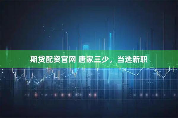 期货配资官网 唐家三少，当选新职