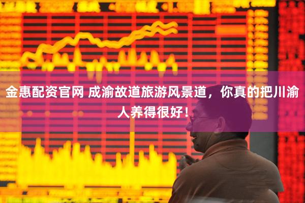 金惠配资官网 成渝故道旅游风景道，你真的把川渝人养得很好！