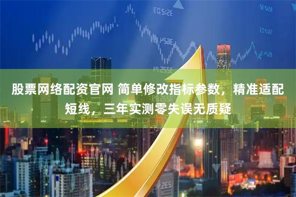 股票网络配资官网 简单修改指标参数，精准适配短线，三年实测零失误无质疑