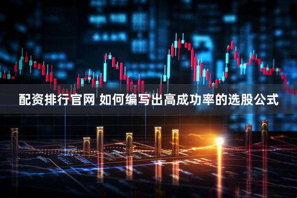 配资排行官网 如何编写出高成功率的选股公式