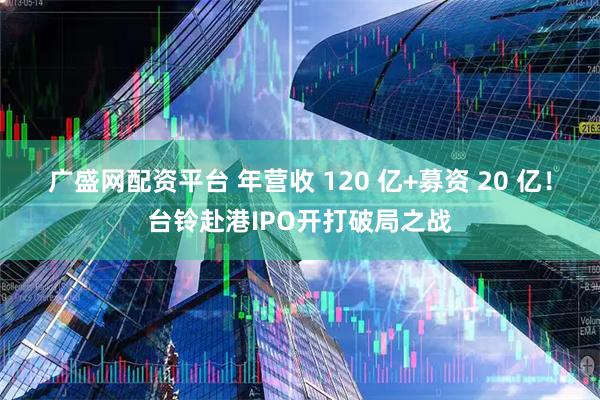 广盛网配资平台 年营收 120 亿+募资 20 亿！台铃赴港IPO开打破局之战