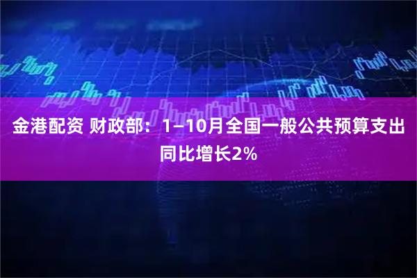 金港配资 财政部：1—10月全国一般公共预算支出同比增长2%
