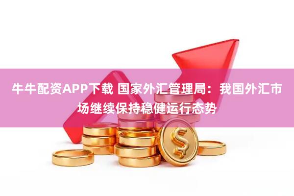 牛牛配资APP下载 国家外汇管理局：我国外汇市场继续保持稳健运行态势