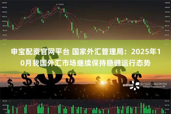 申宝配资官网平台 国家外汇管理局：2025年10月我国外汇市场继续保持稳健运行态势