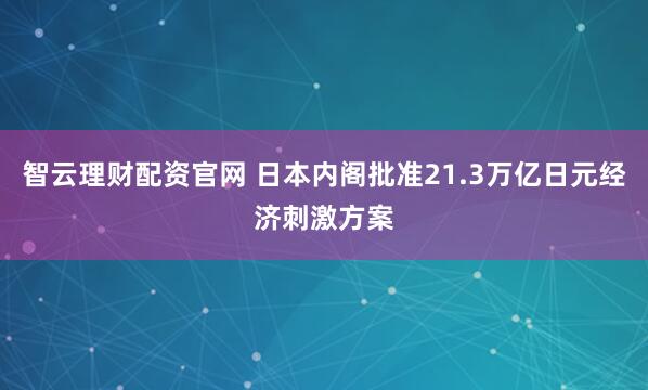 智云理财配资官网 日本内阁批准21.3万亿日元经济刺激方案
