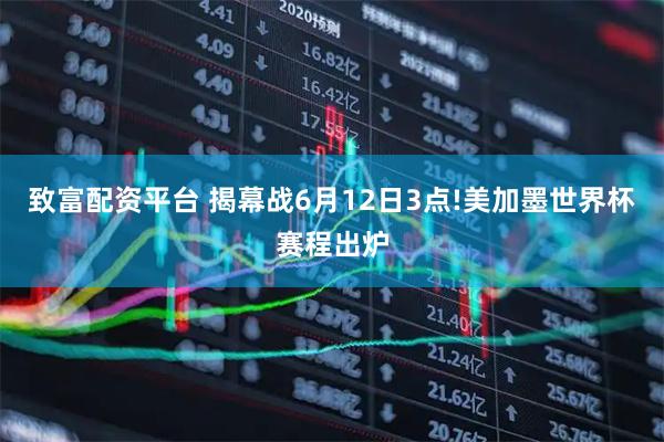 致富配资平台 揭幕战6月12日3点!美加墨世界杯赛程出炉