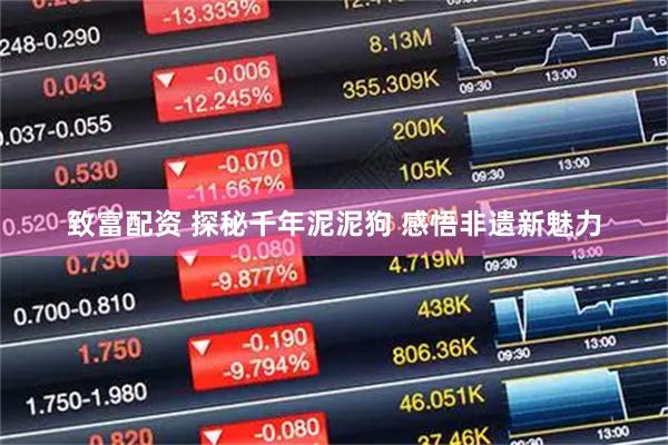 致富配资 探秘千年泥泥狗 感悟非遗新魅力
